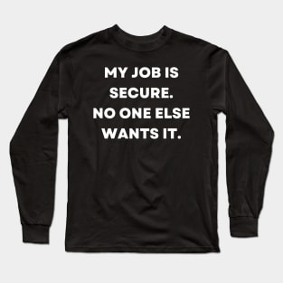 My job is secure. No one else wants it Long Sleeve T-Shirt